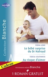 Fiona Lowe et Teresa Southwick - Le bébé surprise du Dr Halroyd - Au risque d'aimer - Une séduisante proposition (Harlequin Blanche).