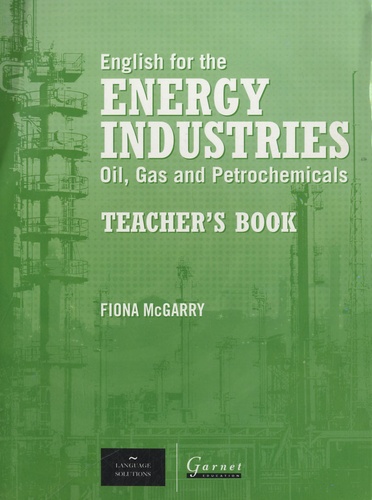 Fiona McGarry - English for the Energy Industries : Oils, Gas and Petrochemicals - Teacher's Book.