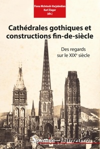 Fiona McIntosh-Varjabédian et Karl Zieger - Cathédrales gothiques et constructions fin-de-siècle - Des regards sur le XIXe siècle.