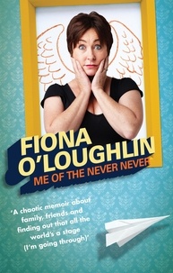 Fiona O'Loughlin - Me of the Never Never - A chaotic memoir about family, friends and finding out that all the world's a stage (I'm going through).