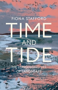 Fiona Stafford - Time and Tide - The Long, Long Life  of Landscape.
