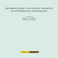 Fiorella Mattio et Jessica Corbelli - Ernesto Treccani e Toni Nicolini - Il pittore e il fotografo.