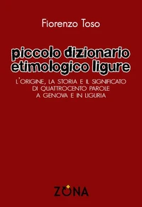 Piccolo dizionario etimologico ligure. L'origine, la storia e il significato di quattrocento parole a Genova e in Liguria
