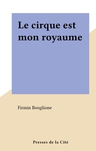 Firmin Bouglione - Le cirque est mon royaume.