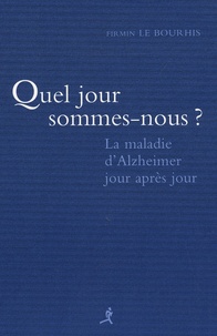 Firmin Le Bourhis - Quel jour sommes nous ? - La maladie d'Alzheimer jour après jour.