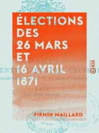 Firmin Maillard - Élections des 26 mars et 16 avril 1871 - Affiches, professions de foi, documents officiels, clubs et comités pendant la Commune.