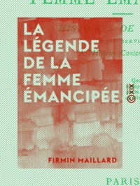 Firmin Maillard - La Légende de la femme émancipée - Histoires de femmes, pour servir à l'histoire contemporaine.