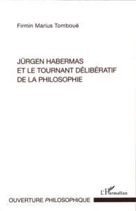 Firmin Marius Tomboué - Jürgen Habermas et le tournant délibératif de la philosophie - La crise de la métaphysique de la subjectivité dans la philosophie politique et morale habermassienne.