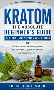 Kratom: The Absolute Beginner's Guide to Relieve Stress Pain and Addiction