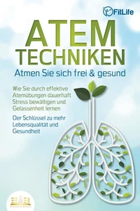 ATEMTECHNIKEN - Atmen Sie sich frei &amp; gesund: Wie Sie durch effektive Atemübungen dauerhaft Stress bewältigen und Gelassenheit lernen - Der Schlüssel zu mehr Lebensqualität und Gesundheit