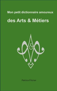 Mon petit dictionnaire amoureux des Arts & Métiers