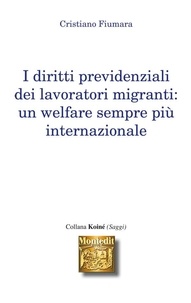 Fiumara Cristiano - I diritti previdenziali dei lavoratori migranti: Un welfare sempre più internazionale.