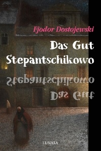 Fjodor Dostojewski - Das Gut Stepantschikowo und seine Bewohner.