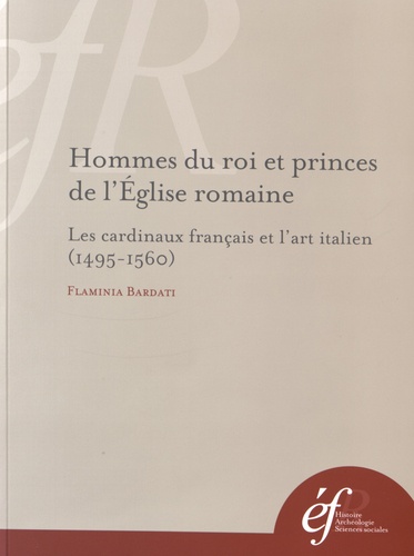 Flaminia Bardati - Hommes du roi et princes de l'Eglise romaine - Les cardinaux français et l'art italien (1495-1560).
