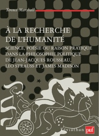 Terence Marshall - A la recherche de l'humanité - Science, poésie ou raison pratique dans la philosophie politique de Jean-Jacques Rousseau, Leo Strauss et James Madison.