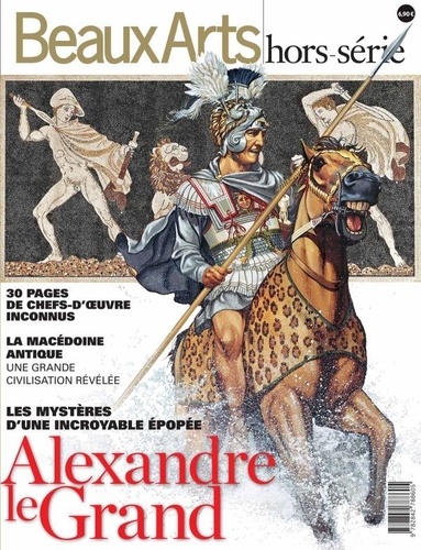 Thomas Schlesser - Beaux Arts Magazine Hors-série : Alexandre le Grand - Les mystères d'une incroyable épopée.