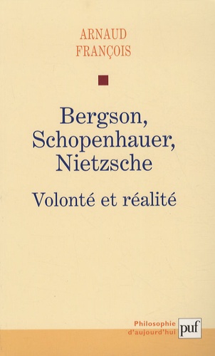Arnaud François - Bergson, Schopenhauer, Nietzsche - Volonté et réalité.