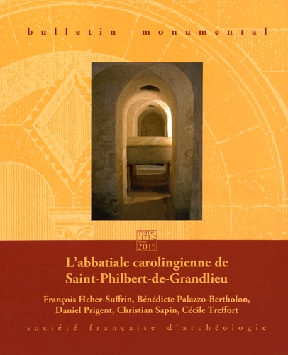 François Heber-Suffrin et Bénédicte Palazzo-Bertholon - Bulletin monumental N° 173-2, Juin 2015 : L'abbatiale carolingienne de Saint-Philbert-de-Grandlieu.