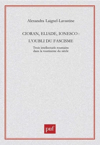 Cioran, Eliade, Ionesco : L'oubli du fascisme
