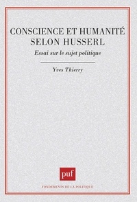 Yves Thierry - Conscience et humanité selon Husserl - Essai sur le sujet politique.