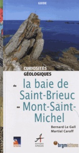 Bernard Le Gall et Martial Caroff - Curiosités géologiques de la baie de Saint-Brieuc au Mont-Saint-Michel.