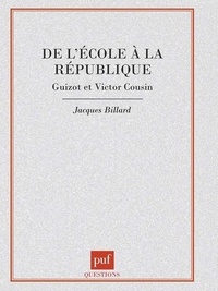 Jacques Billard - De l'école à la République - Guizot et Victor Cousin.