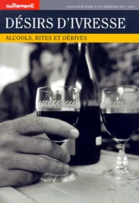DESIRS D'IVRESSE. Alcools, rites et dérives