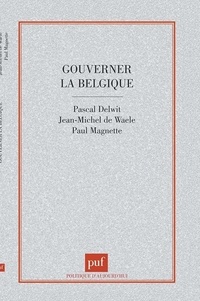 Pascal Delwit et Paul Magnette - GOUVERNER LA BELGIQUE. - Clivages et compromis dans une société complexe.