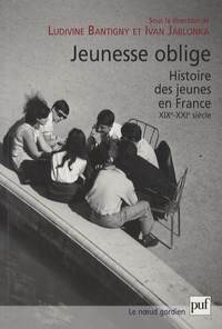 Ludivine Bantigny et Ivan Jablonka - Jeunesse oblige - Histoire des jeunes en France, XIXe-XXIe siècle.
