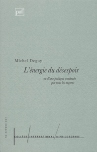 Michel Deguy - L'énergie du désespoir ou D'une poétique continuée par tous les moyens.