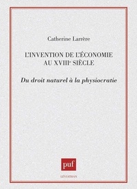 Catherine Larrère - L'invention de l'économie au XVIIIe siècle - Du droit naturel à la physiocratie.