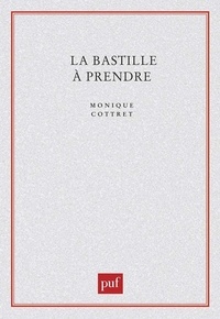 Monique Cottret - La Bastille à prendre - Histoire et mythe de la forteresse royale.