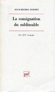 La consignation du sublimable. Les deux théories freudiennes du processus de sublimation et notions limitrophes