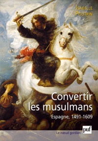 Isabelle Poutrin - La conversion forcée des musulmans - Espagne 1491-1609.