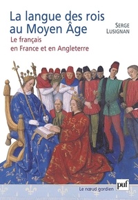 Serge Lusignan - La langue des rois au Moyen Age - Le français en France et en Angleterre.
