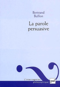 Bertrand Buffon - La parole persuasive. - Théorie et pratique de l'argumentation rhétorique.