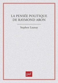 Stephen Launay - La pensée politique de Raymond Aron.