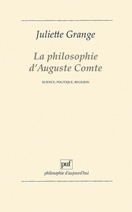 Juliette Grange - LA PHILOSOPHIE D'AUGUSTE COMTE. - Science, politique, religion.