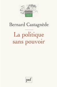 Bernard Castagnède - La politique sans pouvoir.