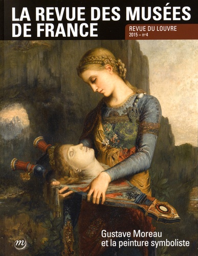 Marie-Christine Labourdette - La revue des musées de France. Revue du Louvre N° 4/2015 : Gustave Moreau et la peinture symboliste.