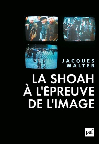 Jacques Walter - La Shoah à l'épreuve de l'image.