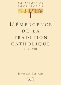 Jaroslav Pelikan - La tradition chrétienne - Tome 1, L'émergence de la tradition catholique (100-600).