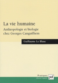 Guillaume Le Blanc - La vie humaine. - Anthropologie et biologie chez Georges Canguilhem.