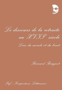 Bernard Beugnot - Le discours de la retraite au XVIIè siècle - Loin du monde et du bruit.