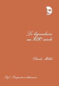 Claude Millet - Le légendaire au XIXe siècle - Poésie, mythe et vérité.