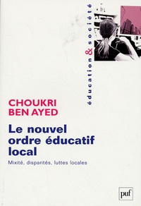 Choukri Ben Ayed - Le nouvel ordre éducatif local - Mixité, disparités, luttes locales.