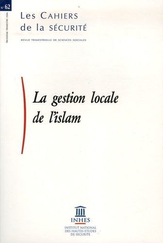  INHES - Les Cahiers de la sécurité N° 62, 3e trimestre : La gestion locale de l'islam.