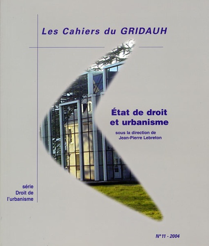  GRIDAUH - Les Cahiers du GRIDAUH N° 11/2004 : Etat de droit et urbanisme.