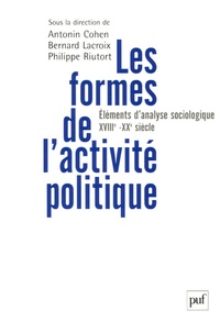 Antonin Cohen et Bernard Lacroix - Les formes de l'activité politique - Eléments d'analyse sociologique, du XVIIIe siècle à nos jours.