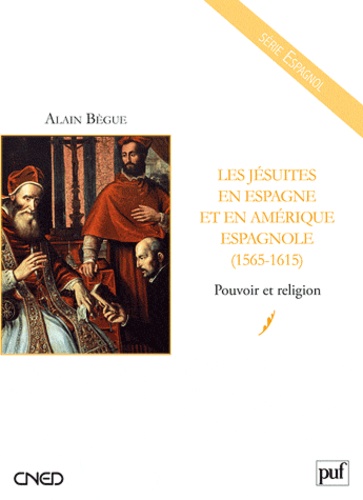 Alain Bègue - Les jésuites en Espagne et en Amérique espagnole (1565-1615) - Pouvoir et religion.